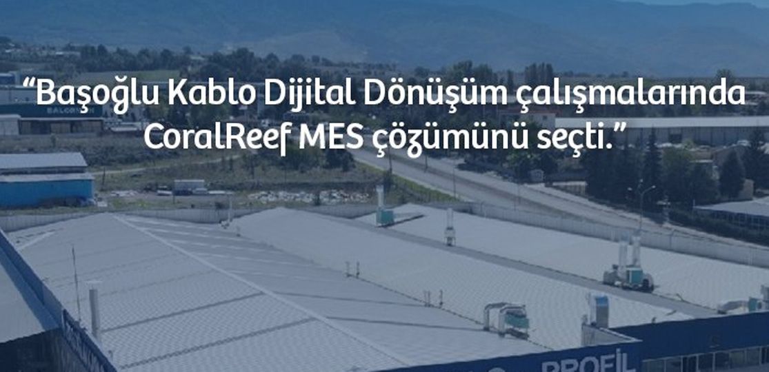 Başoğlu Kablo, Dijital Dönüşüm çalışmalarında CoralReef MES ile ilerliyor.